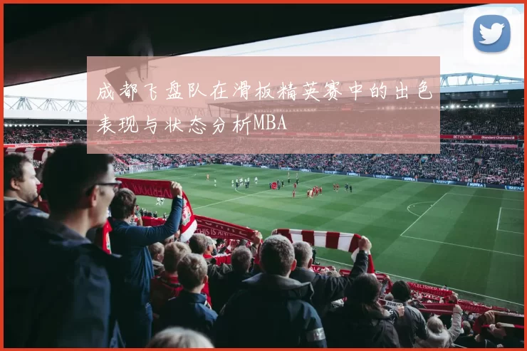 成都飞盘队在滑板精英赛中的出色表现与状态分析MBA