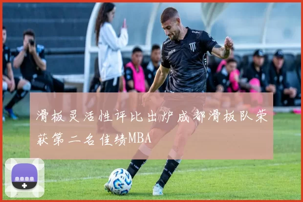 滑板灵活性评比出炉成都滑板队荣获第二名佳绩MBA