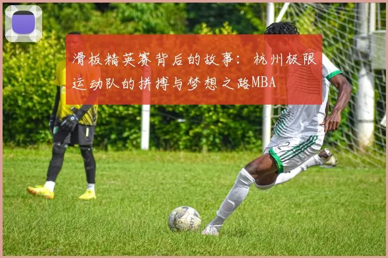 滑板精英赛背后的故事：杭州极限运动队的拼搏与梦想之路MBA