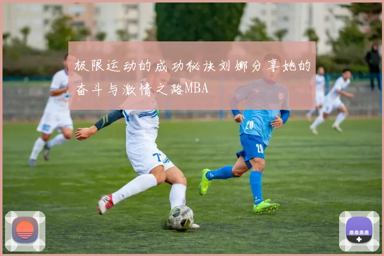 极限运动的成功秘诀刘娜分享她的奋斗与激情之路MBA