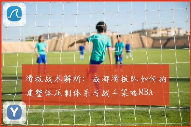 滑板战术解析：成都滑板队如何构建整体压制体系与战斗策略MBA