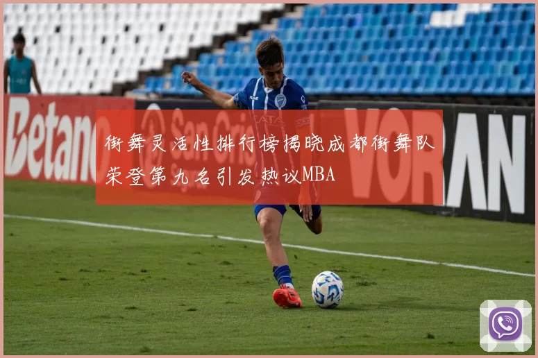 街舞灵活性排行榜揭晓成都街舞队荣登第九名引发热议MBA