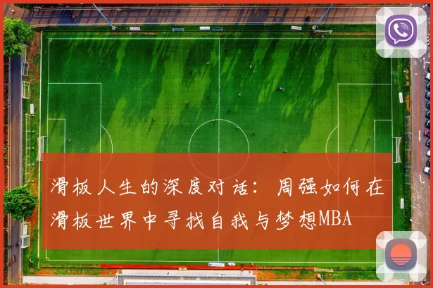 滑板人生的深度对话：周强如何在滑板世界中寻找自我与梦想MBA