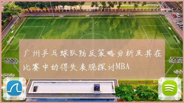 广州乒乓球队防反策略分析及其在比赛中的得失表现探讨MBA