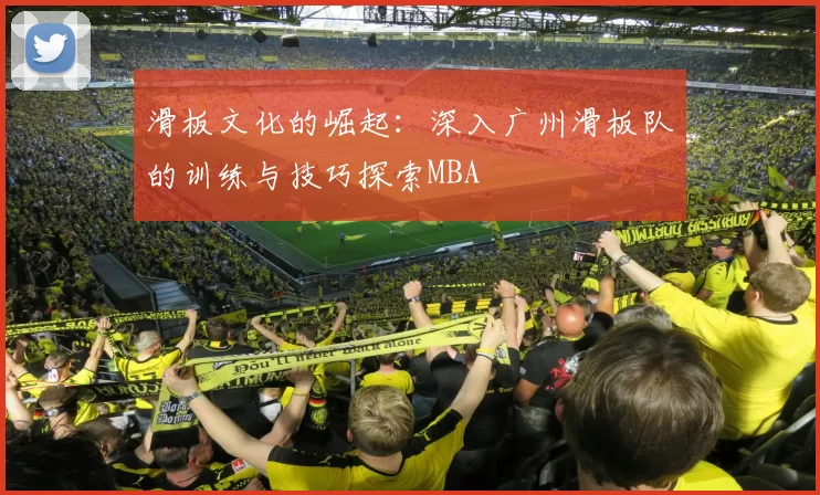 滑板文化的崛起：深入广州滑板队的训练与技巧探索MBA
