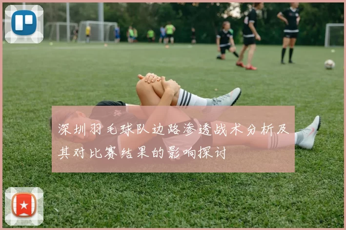 深圳羽毛球队边路渗透战术分析及其对比赛结果的影响探讨