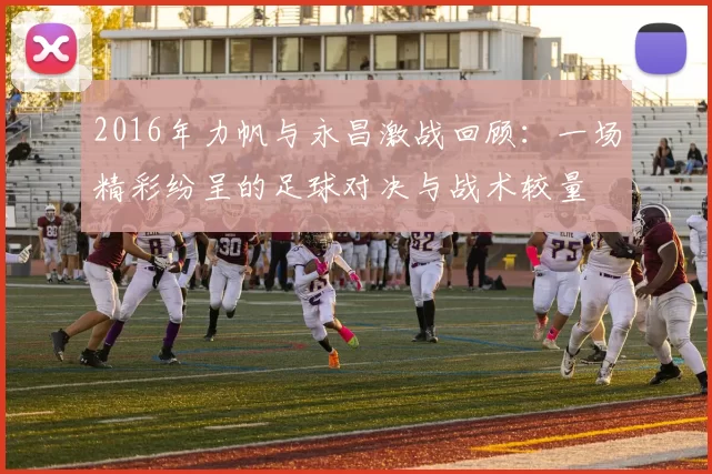 2016年力帆与永昌激战回顾：一场精彩纷呈的足球对决与战术较量