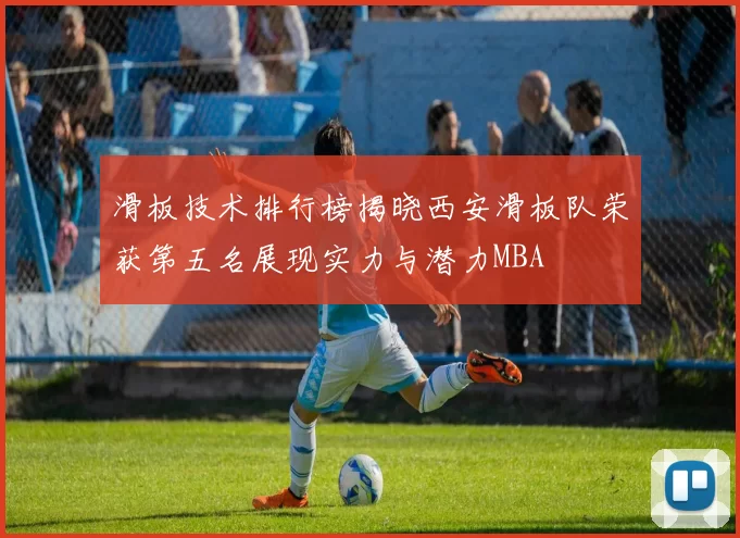 滑板技术排行榜揭晓西安滑板队荣获第五名展现实力与潜力MBA