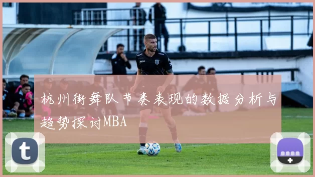 杭州街舞队节奏表现的数据分析与趋势探讨MBA