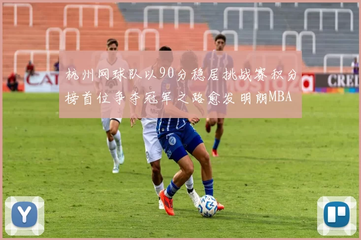 杭州网球队以90分稳居挑战赛积分榜首位争夺冠军之路愈发明朗MBA