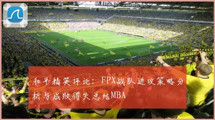 和平精英评论：FPX战队进攻策略分析与成败得失总结MBA
