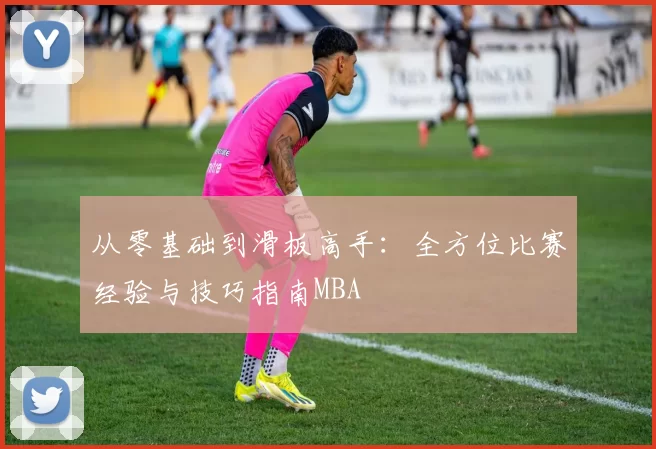 从零基础到滑板高手：全方位比赛经验与技巧指南MBA