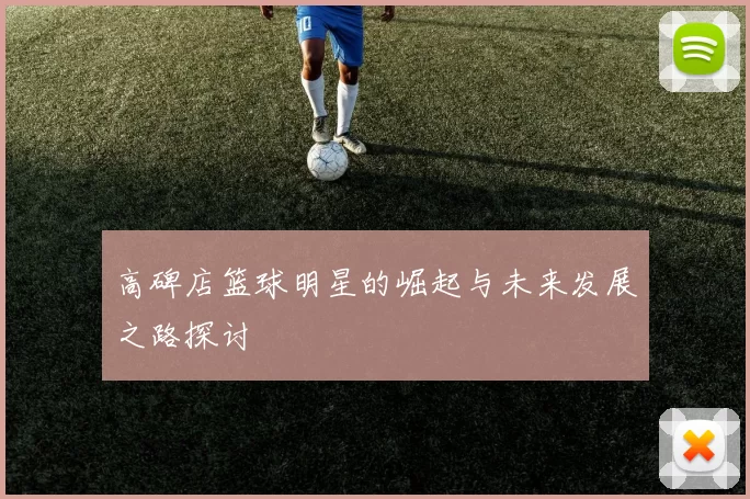 高碑店篮球明星的崛起与未来发展之路探讨