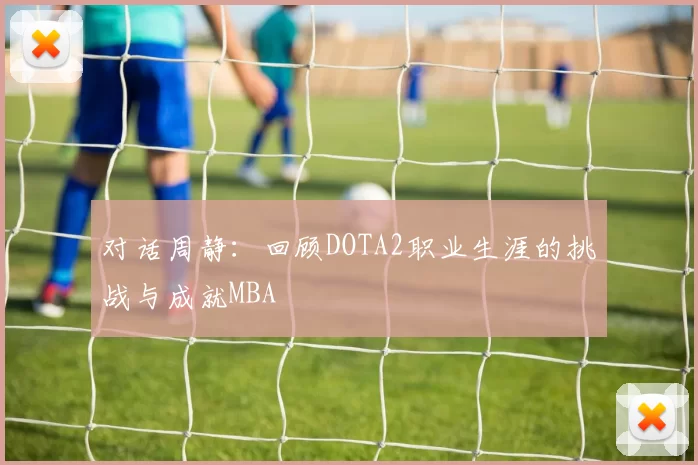 对话周静：回顾DOTA2职业生涯的挑战与成就MBA