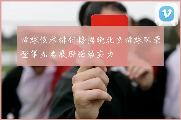 排球技术排行榜揭晓北京排球队荣登第九名展现强劲实力
