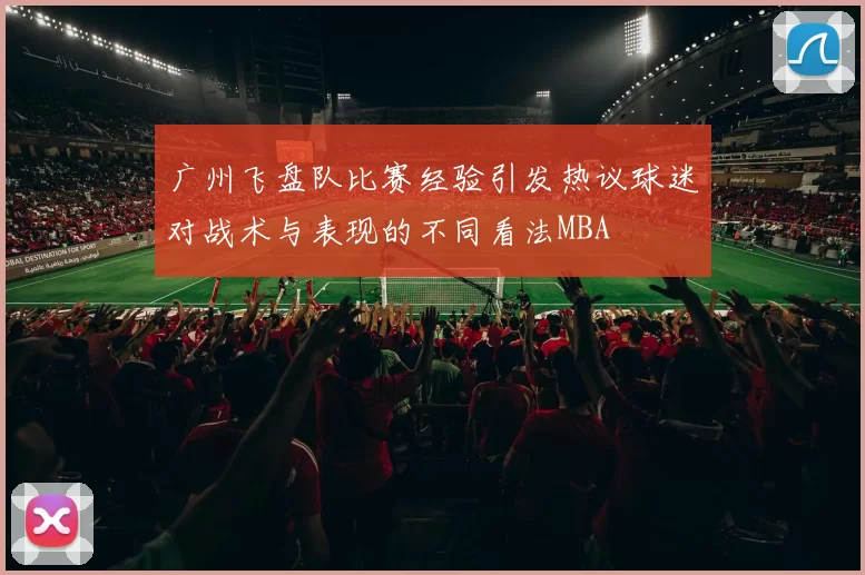 广州飞盘队比赛经验引发热议球迷对战术与表现的不同看法MBA