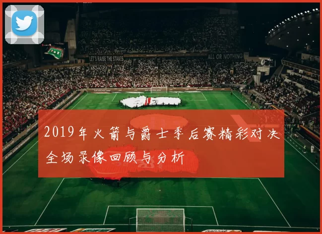 2019年火箭与爵士季后赛精彩对决全场录像回顾与分析